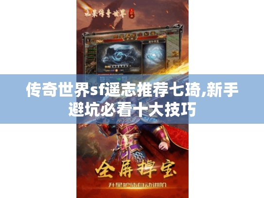 传奇世界sf遥志推荐七琦,新手避坑必看十大技巧 传奇世界sf遥志推荐七琦,新手避坑必看十大技巧