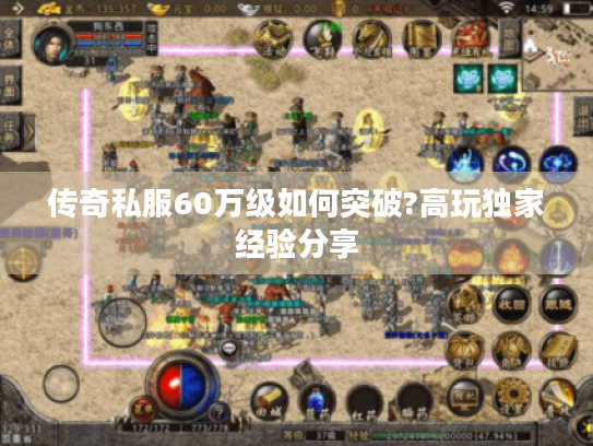 传奇私服60万级如何突破?高玩独家经验分享