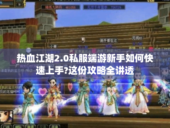 热血江湖2.0私服端游新手如何快速上手?这份攻略全讲透 热血江湖2.0私服端游新手如何快速上手?这份攻略全讲透