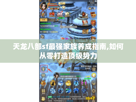 天龙八部sf最强家族养成指南,如何从零打造顶级势力 天龙八部sf最强家族养成指南,如何从零打造顶级势力
