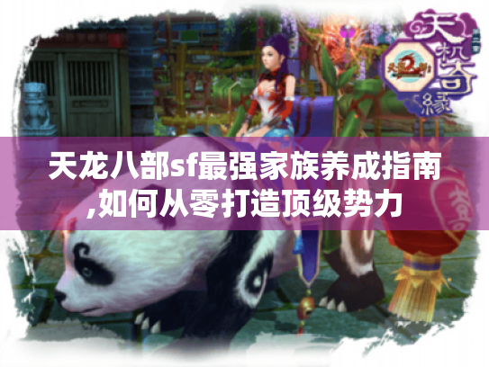天龙八部sf最强家族养成指南,如何从零打造顶级势力 天龙八部sf最强家族养成指南,如何从零打造顶级势力