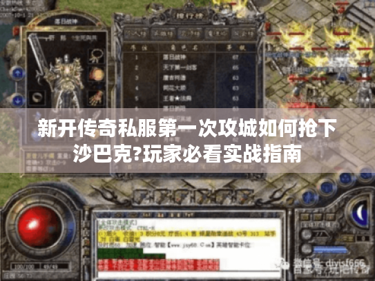 新开传奇私服第一次攻城如何抢下沙巴克?玩家必看实战指南 新开传奇私服第一次攻城如何抢下沙巴克?玩家必看实战指南