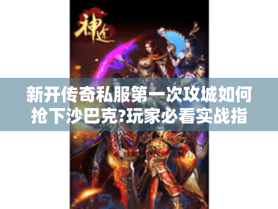 新开传奇私服第一次攻城如何抢下沙巴克?玩家必看实战指南 新开传奇私服第一次攻城如何抢下沙巴克?玩家必看实战指南