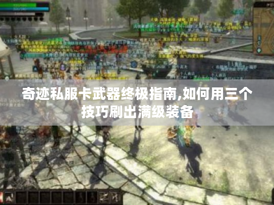 奇迹私服卡武器终极指南,如何用三个技巧刷出满级装备