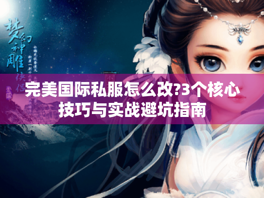 完美国际私服怎么改?3个核心技巧与实战避坑指南 完美国际私服怎么改?3个核心技巧与实战避坑指南