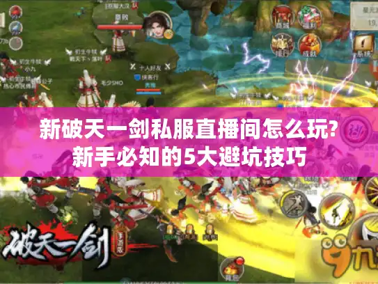 新破天一剑私服直播间怎么玩?新手必知的5大避坑技巧 新破天一剑私服直播间怎么玩?新手必知的5大避坑技巧