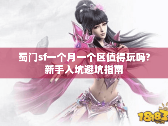 蜀门sf一个月一个区值得玩吗?新手入坑避坑指南 蜀门sf一个月一个区值得玩吗?新手入坑避坑指南