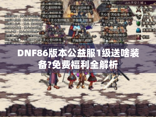 DNF86版本公益服1级送啥装备?免费福利全解析 DNF86版本公益服1级送啥装备?免费福利全解析