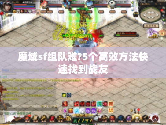 魔域sf组队难?5个高效方法快速找到战友