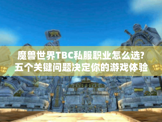 魔兽世界TBC私服职业怎么选?五个关键问题决定你的游戏体验 魔兽世界TBC私服职业怎么选?五个关键问题决定你的游戏体验