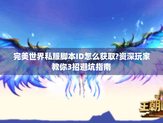 完美世界私服脚本ID怎么获取?资深玩家教你3招避坑指南