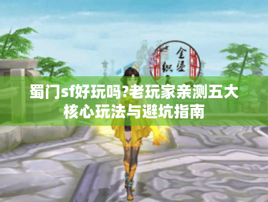 蜀门sf好玩吗?老玩家亲测五大核心玩法与避坑指南 蜀门sf好玩吗?老玩家亲测五大核心玩法与避坑指南
