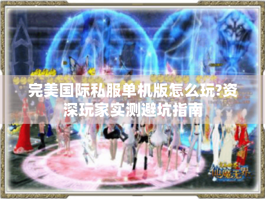 完美国际私服单机版怎么玩?资深玩家实测避坑指南 完美国际私服单机版怎么玩?资深玩家实测避坑指南
