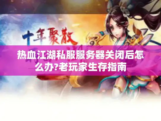热血江湖私服服务器关闭后怎么办?老玩家生存指南 热血江湖私服服务器关闭后怎么办?老玩家生存指南