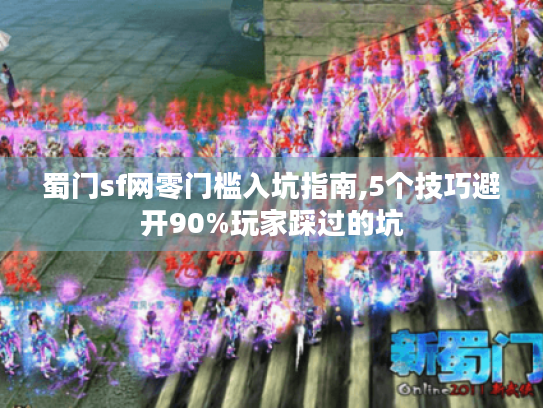 蜀门sf网零门槛入坑指南,5个技巧避开90%玩家踩过的坑 蜀门sf网零门槛入坑指南,5个技巧避开90%玩家踩过的坑