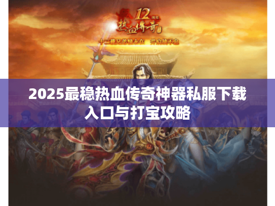2025最稳热血传奇神器私服下载入口与打宝攻略