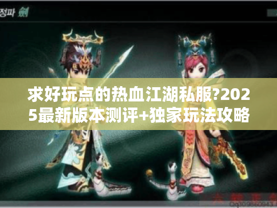 求好玩点的热血江湖私服?2025最新版本测评+独家玩法攻略