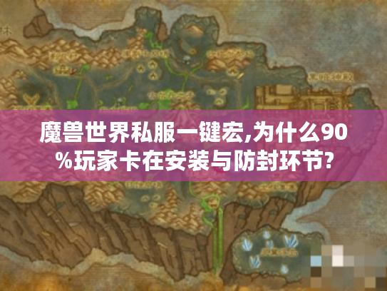 魔兽世界私服一键宏,为什么90%玩家卡在安装与防封环节? 魔兽世界私服一键宏,为什么90%玩家卡在安装与防封环节?