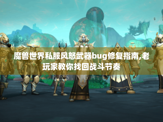 魔兽世界私服风怒武器bug修复指南,老玩家教你找回战斗节奏 魔兽世界私服风怒武器bug修复指南,老玩家教你找回战斗节奏