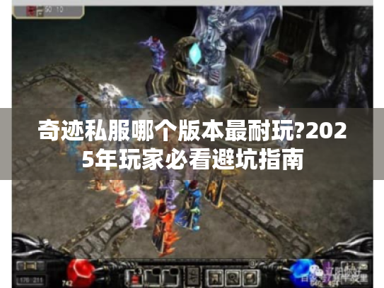 奇迹私服哪个版本最耐玩?2025年玩家必看避坑指南