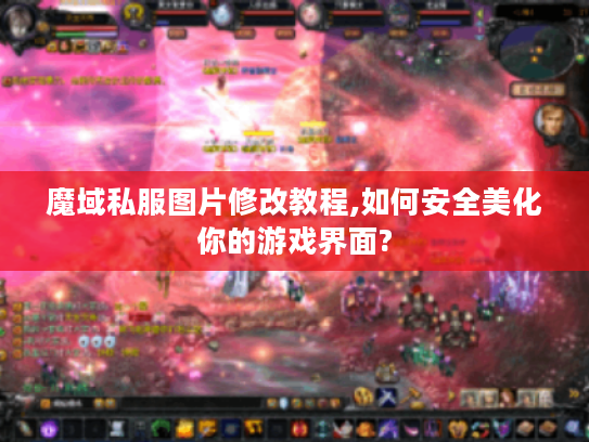 魔域私服图片修改教程,如何安全美化你的游戏界面?