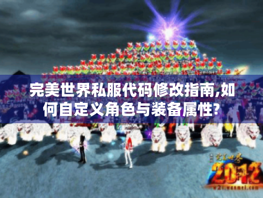 完美世界私服代码修改指南,如何自定义角色与装备属性? 完美世界私服代码修改指南,如何自定义角色与装备属性?