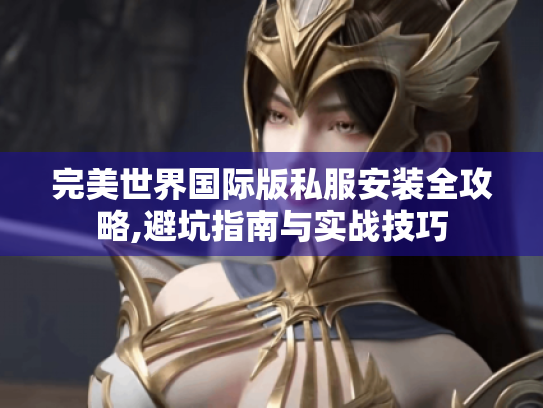 完美世界国际版私服安装全攻略,避坑指南与实战技巧 完美世界国际版私服安装全攻略,避坑指南与实战技巧