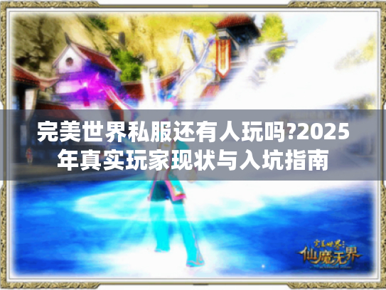 完美世界私服还有人玩吗?2025年真实玩家现状与入坑指南