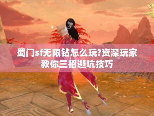 蜀门sf无限钻怎么玩?资深玩家教你三招避坑技巧 蜀门sf无限钻怎么玩?资深玩家教你三招避坑技巧
