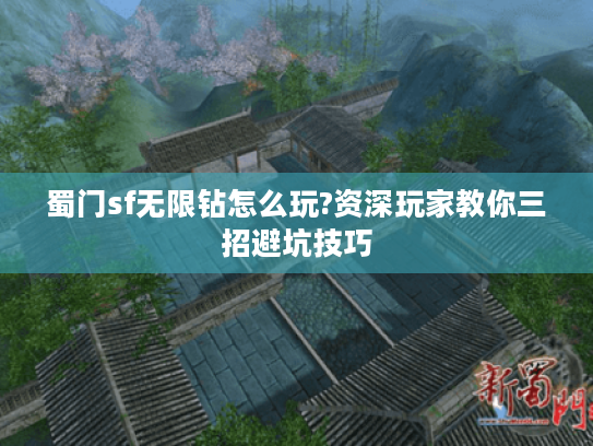 蜀门sf无限钻怎么玩?资深玩家教你三招避坑技巧 蜀门sf无限钻怎么玩?资深玩家教你三招避坑技巧