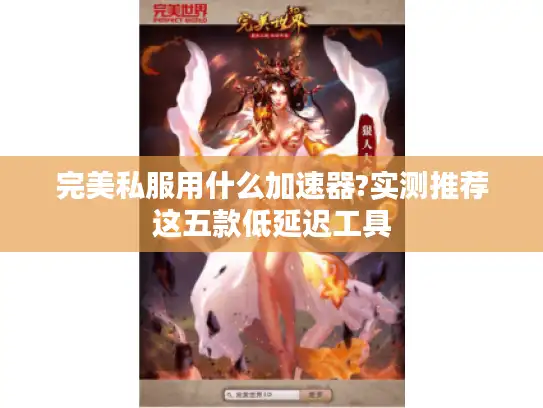 完美私服用什么加速器?实测推荐这五款低延迟工具 完美私服用什么加速器?实测推荐这五款低延迟工具