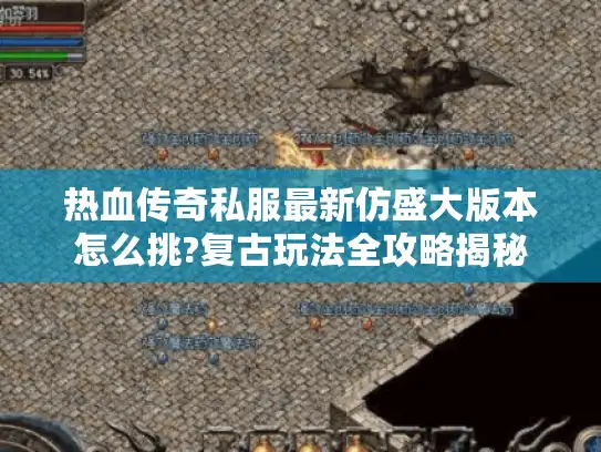热血传奇私服最新仿盛大版本怎么挑?复古玩法全攻略揭秘