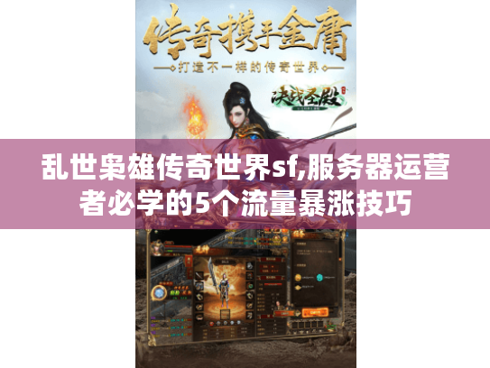乱世枭雄传奇世界sf,服务器运营者必学的5个流量暴涨技巧 乱世枭雄传奇世界sf,服务器运营者必学的5个流量暴涨技巧