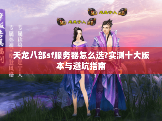 天龙八部sf服务器怎么选?实测十大版本与避坑指南 天龙八部sf服务器怎么选?实测十大版本与避坑指南