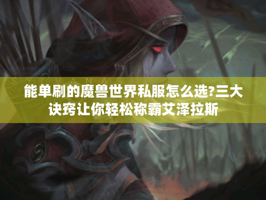 能单刷的魔兽世界私服怎么选?三大诀窍让你轻松称霸艾泽拉斯