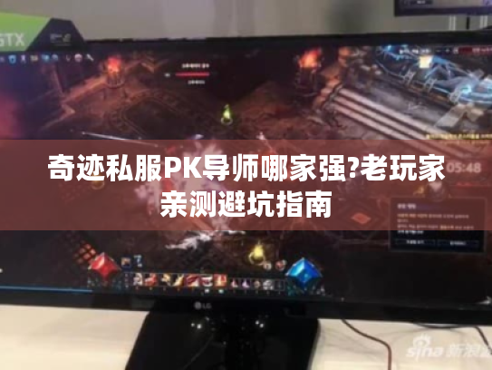 奇迹私服PK导师哪家强?老玩家亲测避坑指南 奇迹私服PK导师哪家强?老玩家亲测避坑指南