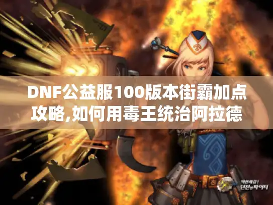 DNF公益服100版本街霸加点攻略,如何用毒王统治阿拉德大陆?