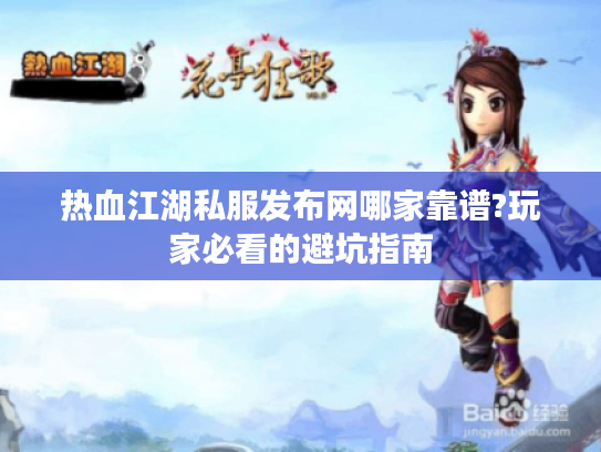 热血江湖私服发布网哪家靠谱?玩家必看的避坑指南 热血江湖私服发布网哪家靠谱?玩家必看的避坑指南