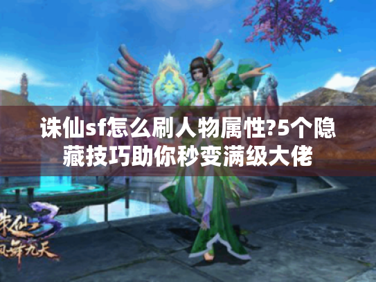诛仙sf怎么刷人物属性?5个隐藏技巧助你秒变满级大佬