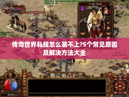 传奇世界私服怎么装不上?5个常见原因及解决方法大全