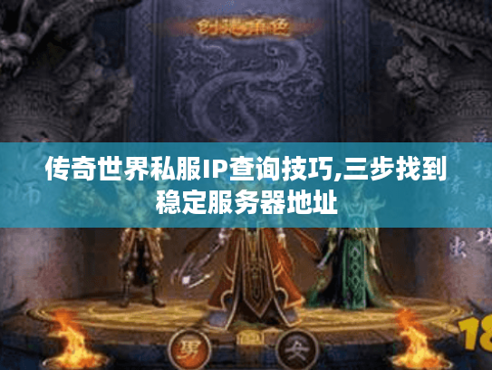 传奇世界私服IP查询技巧,三步找到稳定服务器地址 传奇世界私服IP查询技巧,三步找到稳定服务器地址