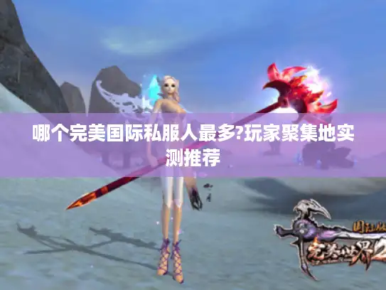 哪个完美国际私服人最多?玩家聚集地实测推荐
