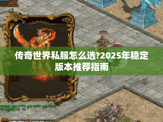 传奇世界私服怎么选?2025年稳定版本推荐指南