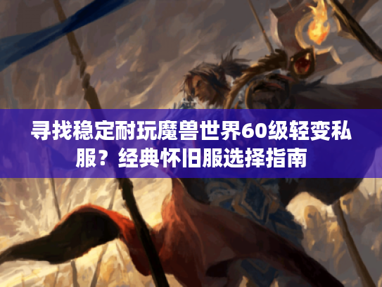 寻找稳定耐玩魔兽世界60级轻变私服？经典怀旧服选择指南