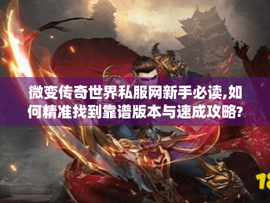 微变传奇世界私服网新手必读,如何精准找到靠谱版本与速成攻略?