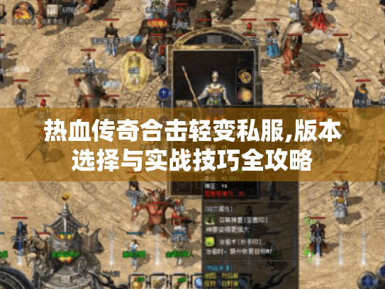 热血传奇合击轻变私服,版本选择与实战技巧全攻略 热血传奇合击轻变私服,版本选择与实战技巧全攻略