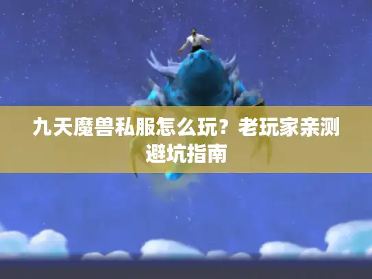 九天魔兽私服怎么玩？老玩家亲测避坑指南