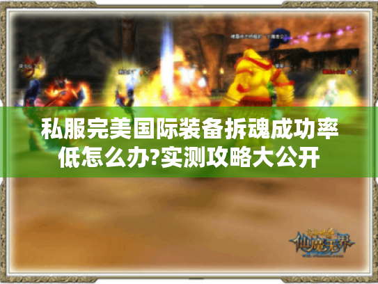 私服完美国际装备拆魂成功率低怎么办?实测攻略大公开 私服完美国际装备拆魂成功率低怎么办?实测攻略大公开