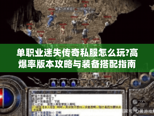 单职业迷失传奇私服怎么玩?高爆率版本攻略与装备搭配指南 单职业迷失传奇私服怎么玩?高爆率版本攻略与装备搭配指南