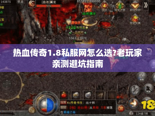 热血传奇1.8私服网怎么选?老玩家亲测避坑指南 热血传奇1.8私服网怎么选?老玩家亲测避坑指南